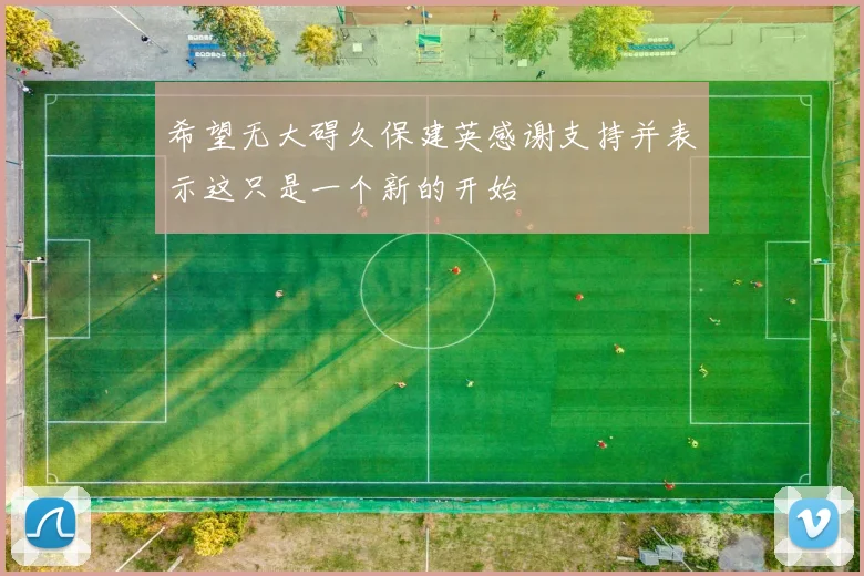 希望无大碍久保建英感谢支持并表示这只是一个新的开始