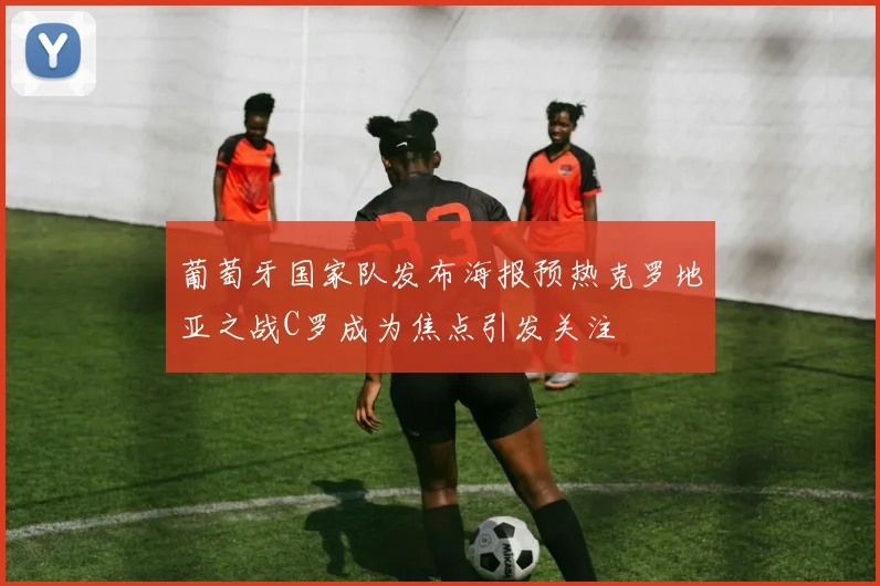 葡萄牙国家队发布海报预热克罗地亚之战C罗成为焦点引发关注