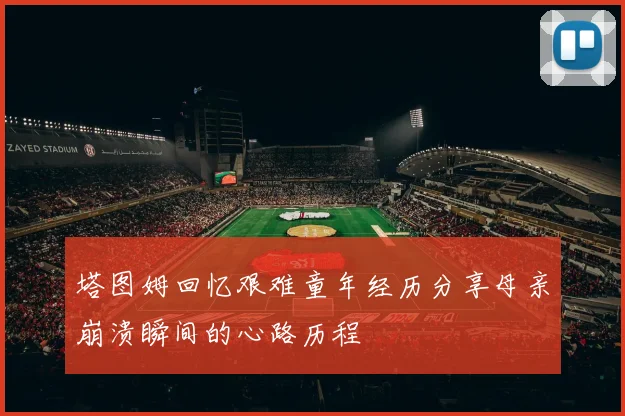 塔图姆回忆艰难童年经历分享母亲崩溃瞬间的心路历程