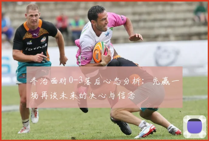 乔治面对0-3落后心态分析：先赢一场再谈未来的决心与信念