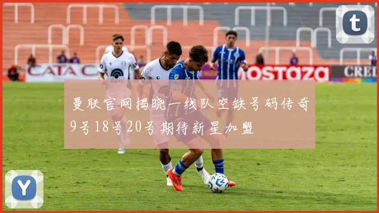 曼联官网揭晓一线队空缺号码传奇9号18号20号期待新星加盟