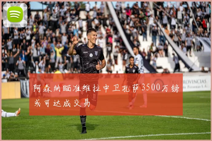 阿森纳瞄准维拉中卫孔萨3500万镑或可达成交易