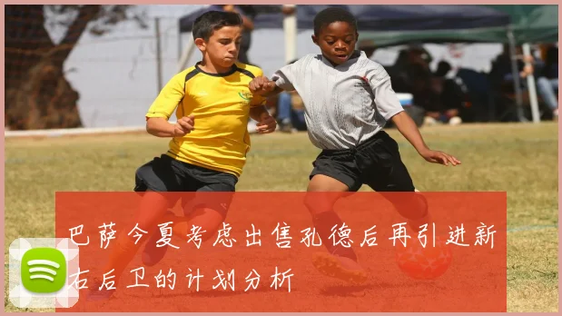 巴萨今夏考虑出售孔德后再引进新右后卫的计划分析