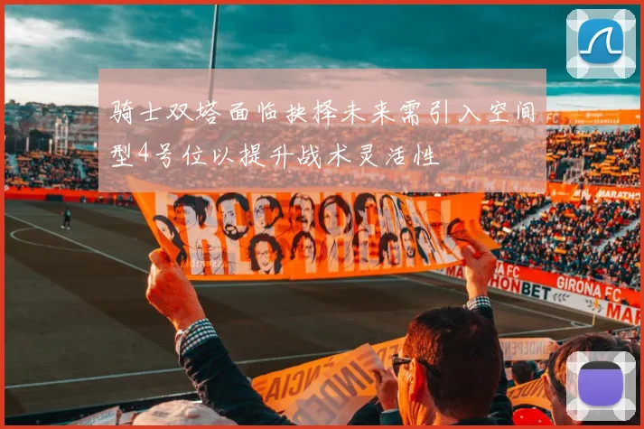骑士双塔面临抉择未来需引入空间型4号位以提升战术灵活性