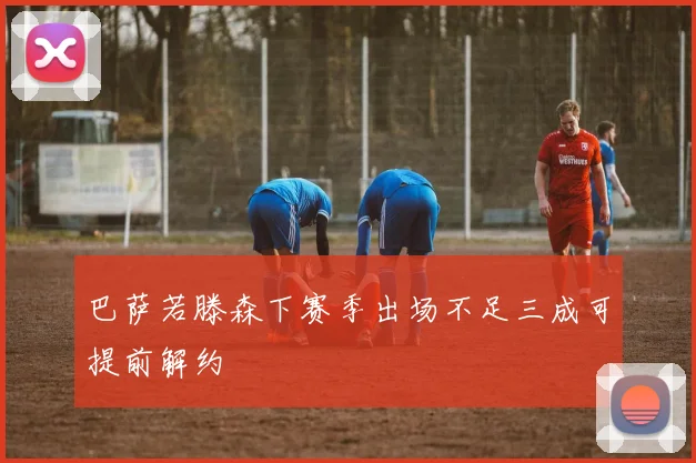 巴萨若滕森下赛季出场不足三成可提前解约
