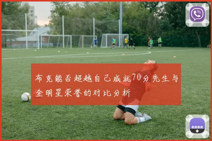 布克能否超越自己成就70分先生与全明星荣誉的对比分析